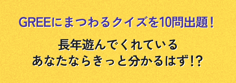 GREEにまつわるクイズを10問出題 長年遊んでくれているあなたならきっと分かるはず!?