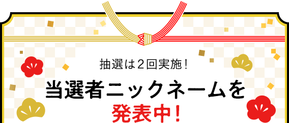 抽選は2回実施! 当選者ニックネームを発表中！