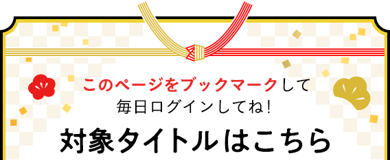 このページをブックマークして毎日ログインしてね! 対象タイトルはこちら