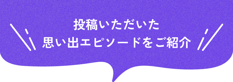 投稿いただいた思い出エピソードをご紹介